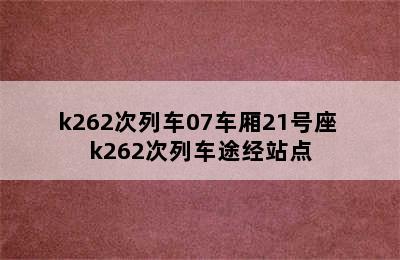 k262次列车07车厢21号座 k262次列车途经站点